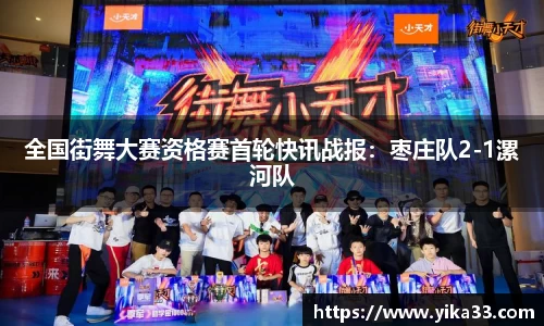 全国街舞大赛资格赛首轮快讯战报：枣庄队2-1漯河队