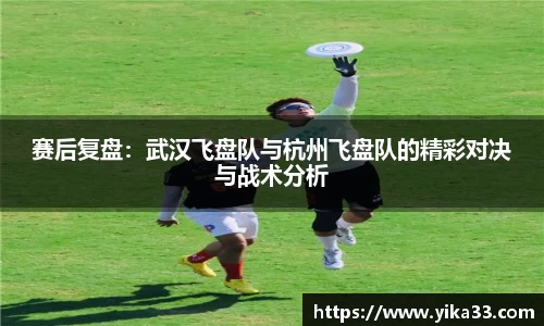 赛后复盘：武汉飞盘队与杭州飞盘队的精彩对决与战术分析