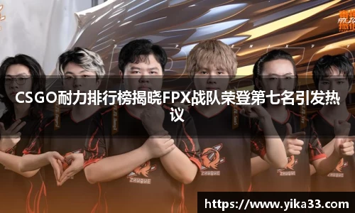 CSGO耐力排行榜揭晓FPX战队荣登第七名引发热议