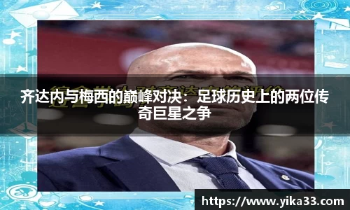 齐达内与梅西的巅峰对决：足球历史上的两位传奇巨星之争