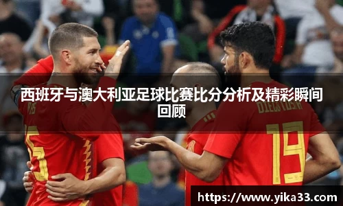 西班牙与澳大利亚足球比赛比分分析及精彩瞬间回顾