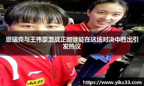 恩瑞克与王伟豪激战正酣谁能在这场对决中胜出引发热议